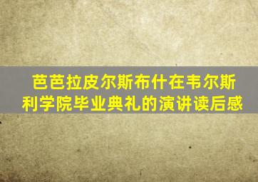 芭芭拉皮尔斯布什在韦尔斯利学院毕业典礼的演讲读后感