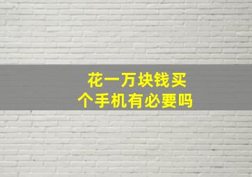 花一万块钱买个手机有必要吗