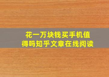 花一万块钱买手机值得吗知乎文章在线阅读