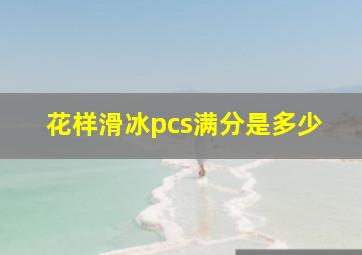 花样滑冰pcs满分是多少