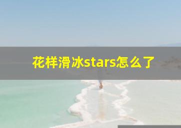 花样滑冰stars怎么了