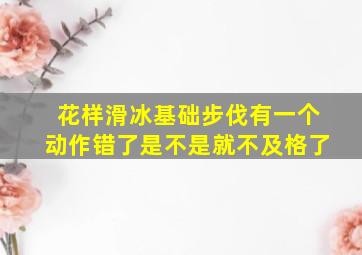 花样滑冰基础步伐有一个动作错了是不是就不及格了