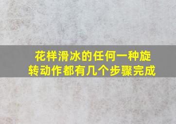 花样滑冰的任何一种旋转动作都有几个步骤完成