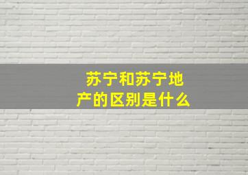 苏宁和苏宁地产的区别是什么