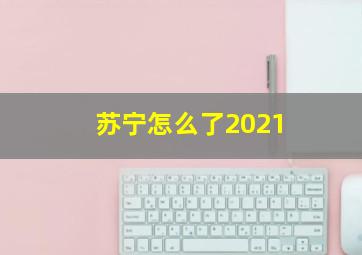 苏宁怎么了2021