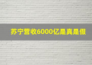 苏宁营收6000亿是真是假