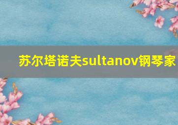 苏尔塔诺夫sultanov钢琴家