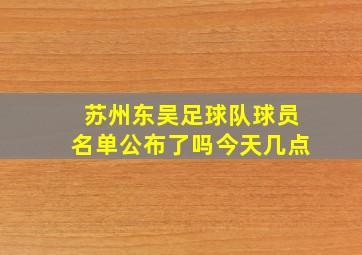 苏州东吴足球队球员名单公布了吗今天几点