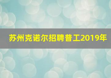 苏州克诺尔招聘普工2019年