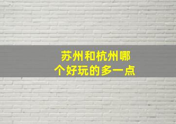 苏州和杭州哪个好玩的多一点