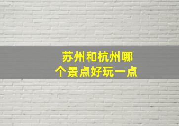 苏州和杭州哪个景点好玩一点