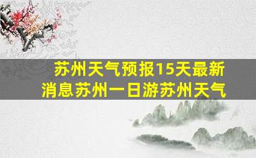 苏州天气预报15天最新消息苏州一日游苏州天气