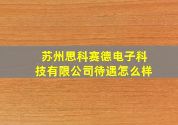 苏州思科赛德电子科技有限公司待遇怎么样