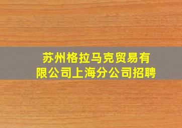 苏州格拉马克贸易有限公司上海分公司招聘