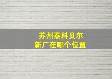 苏州泰科贝尔新厂在哪个位置