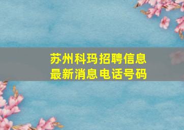 苏州科玛招聘信息最新消息电话号码