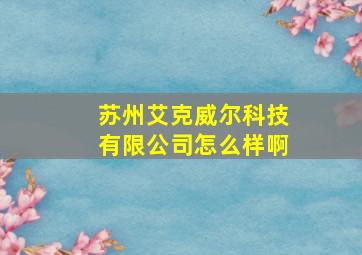 苏州艾克威尔科技有限公司怎么样啊