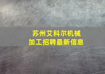 苏州艾科尔机械加工招聘最新信息