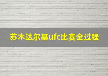 苏木达尔基ufc比赛全过程