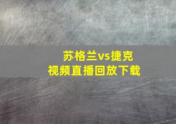 苏格兰vs捷克视频直播回放下载