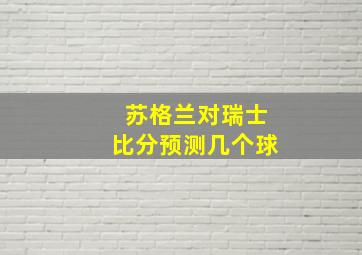 苏格兰对瑞士比分预测几个球