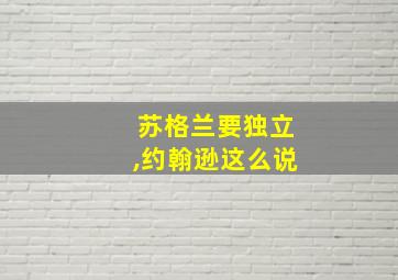 苏格兰要独立,约翰逊这么说