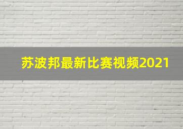 苏波邦最新比赛视频2021