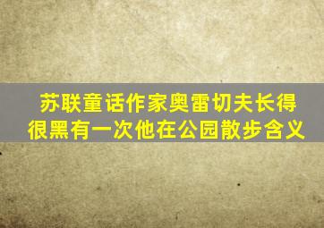 苏联童话作家奥雷切夫长得很黑有一次他在公园散步含义