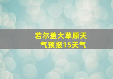 若尔盖大草原天气预报15天气