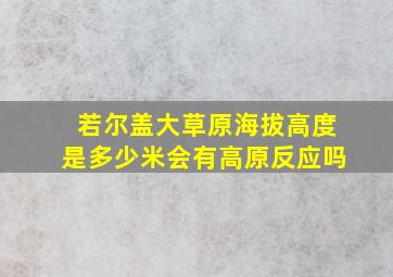 若尔盖大草原海拔高度是多少米会有高原反应吗