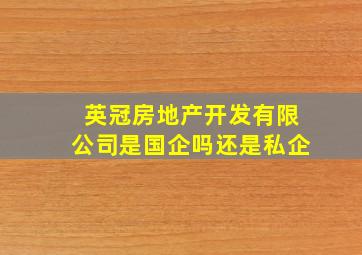 英冠房地产开发有限公司是国企吗还是私企