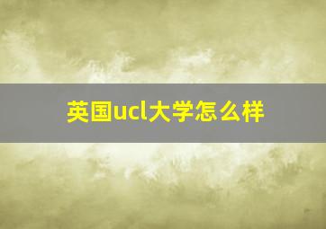 英国ucl大学怎么样