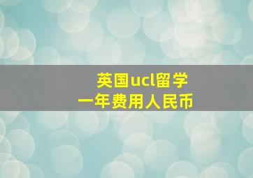 英国ucl留学一年费用人民币