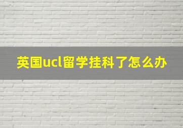 英国ucl留学挂科了怎么办