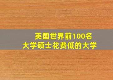 英国世界前100名大学硕士花费低的大学