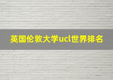 英国伦敦大学ucl世界排名