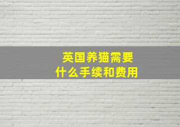 英国养猫需要什么手续和费用