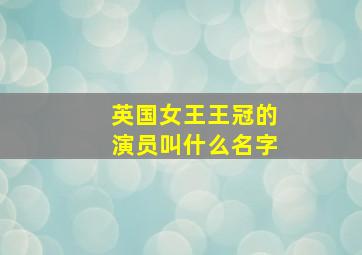 英国女王王冠的演员叫什么名字