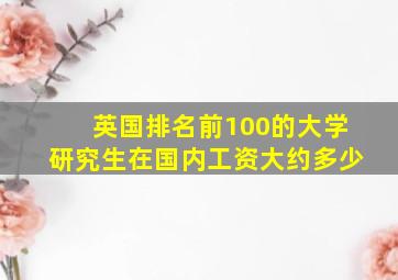 英国排名前100的大学研究生在国内工资大约多少