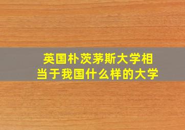 英国朴茨茅斯大学相当于我国什么样的大学