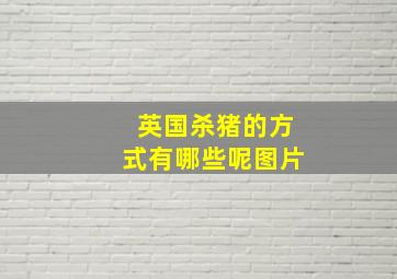 英国杀猪的方式有哪些呢图片