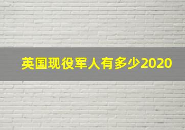 英国现役军人有多少2020