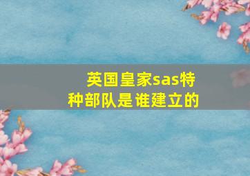 英国皇家sas特种部队是谁建立的