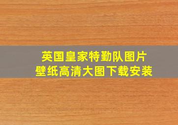 英国皇家特勤队图片壁纸高清大图下载安装