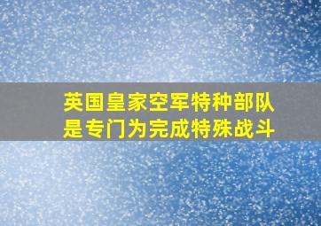 英国皇家空军特种部队是专门为完成特殊战斗