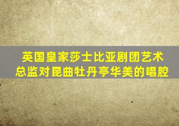 英国皇家莎士比亚剧团艺术总监对昆曲牡丹亭华美的唱腔