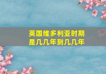 英国维多利亚时期是几几年到几几年