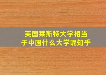 英国莱斯特大学相当于中国什么大学呢知乎