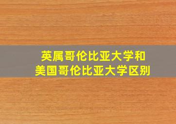 英属哥伦比亚大学和美国哥伦比亚大学区别