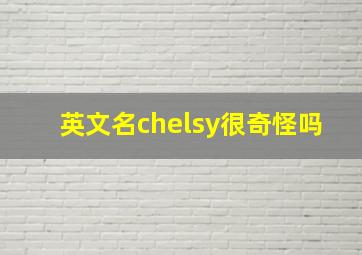 英文名chelsy很奇怪吗